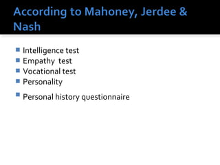  Intelligence test
 Empathy test
 Vocational test
 Personality
 Personal history questionnaire
 