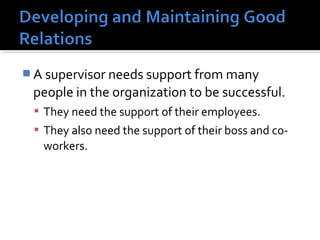  A supervisor needs support from many 
people in the organization to be successful.
 They need the support of their employees. 
 They also need the support of their boss and co-
workers. 
 