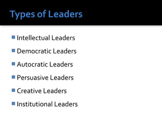 Intellectual Leaders
 Democratic Leaders
 Autocratic Leaders
 Persuasive Leaders
 Creative Leaders
 Institutional Leaders
 