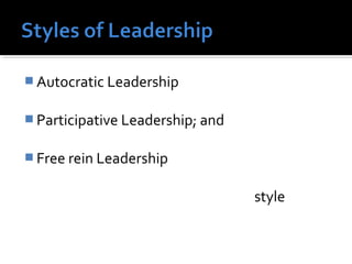  Autocratic Leadership
 Participative Leadership; and
 Free rein Leadership
style
 