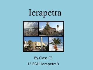 Ierapetra 
By Class ΓΞ 
1st EPAL Ierapetra’s 
 