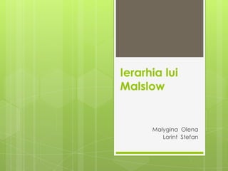 Ierarhia lui
Malslow


      Malygina Olena
         Lorint Stefan
 