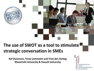 The use of SWOT as a tool to stimulate  strategic conversation in SMEs Raf Sluismans, Tinne Lommelen and Friso den Hertog Maastricht University & Hasselt University 