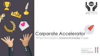 Corporate Accelerator
IERF launches India’s First “Corporate On-boarding” Program
P o w e r e d B y I
I T r a i n
C o n s u l t a n t s
 