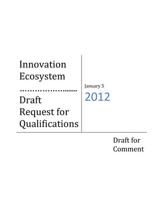 Innovation
Ecosystem
………………......     January 5


Draft            2012
Request for
Qualifications
                             Draft for
                             Comment
 