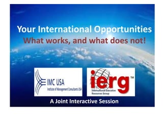 International Business & Consulting Opportunities
Co-Presented by John Lowe & Constantinos Stavropoulos
Your International Opportunities
What works, and what does not!
A Joint Interactive Session
 