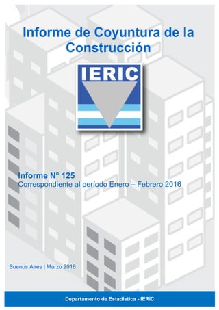 Informe N° 125
Correspondiente al período Enero – Febrero 2016
Informe de Coyuntura de la
Construcción
Buenos Aires | Marzo 2016
Departamento de Estadística - IERIC
 