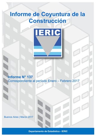 Informe N° 137
Correspondiente al período Enero – Febrero 2017
Informe de Coyuntura de la
Construcción
Buenos Aires | Marzo 2017
Departamento de Estadística - IERIC
 