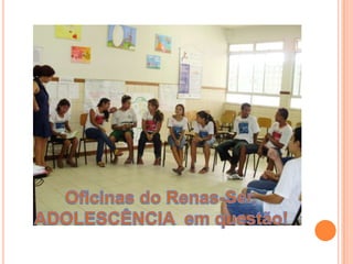 Oficinas do Renas-Ser, ADOLESCÊNCIA  em questão!