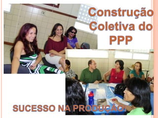 Construção Coletiva do PPPSUCESSO NA PRODUÇÂO!