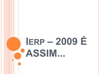 Ierp – 2009 É ASSIM... 