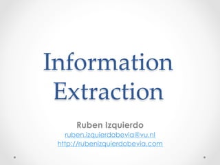 Information  
Extraction	
	
Ruben Izquierdo
ruben.izquierdobevia@vu.nl
http://rubenizquierdobevia.com
 