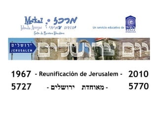 - Reunificación de Jerusalem -  1967 2010 5727 5770 -   מאוחדת  ירושלים   -  