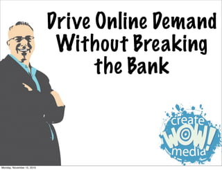 Drive Online Demand
Without Breaking
the Bank
Monday, November 15, 2010
 