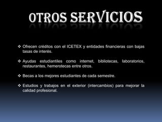 OTROS SERVICIOSOfrecen créditos con el ICETEX y entidades financieras con bajas tasas de interés.