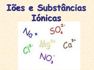 Iões e Substâncias
      Iónicas
 