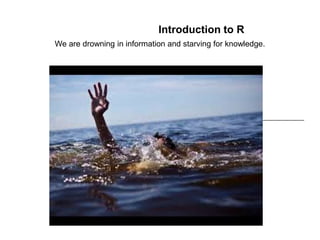 Introduction to R
We are drowning in information and starving for knowledge.
 