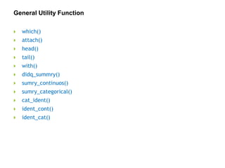 General Utility Function
 which()
 attach()
 head()
 tail()
 with()
 didq_summry()
 sumry_continuos()
 sumry_categorical()
 cat_ident()
 ident_cont()
 ident_cat()
 