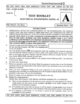 Engineeiing Ser~ces Examination-20f ~
[oo NOT OPEN THIS TEST BOOKLET UNTIL YOU ARE ASKED TO DO SO)
T.B.C. : B-FRF- M- DDB
Serial No. l l TEST BOOKLET
ELECTRICAL ENGINEERING PAPER- II
Test Booklet Series
A[Time Allowed : '/Wo Hours ( Maximum Marks : 200J
I.
2.
3.
4.
s.
6.
7.
INSTRUCTIONS
IMMEDIATELY AFTER THE COMMENCEMENT OF T HE EXAMINATION, YOU SHOULD
CHECK THAT THIS TEST BOOKLET DOES NOT HAVE ANY UNPRINTED OR TORN OR
MISS£NG PAGES OR ITEMS, ETC. IF SO, GET IT REPLACED BY A COMPLETE TEST BOOKLET.
PLEASE NOTE THAT IT IS THE CANDIDATE'S RESPONSIBILITY TO ENCODt: AND
FILL IN THE ROLL NUMBER AND TEST BOOKLET SERIES COm ; A, B, C OR D
CAREFULLY AND WITHOUT ANY OMISSION Oil DISCREPANCY AT THE APPROPRIATE
PLACES IN T HE OMR ANSWER SHEET. ANY OMISSION I DISCREPANCY WILL RENDER
THE ANSWER SHEET LIABLE FOR REJECTION.
You have to enter vour Roll Number on the Test Booklet in [ ]
the Box provided a longside. DO NOT write anything else
on the Test Bookie!. ' - - - -- - - - - - ----'
This Test Booklet contains 120 items (questions). Each item comprises four responses (answers).
You will select the response which you want to mark on the Answer Sheet. In case, you feel that
there is more than one correct response. mark the response which you consider the best. In any
case, choose ONLY ONE response for each item.
You have to mark your responses ONLY on the separate Answer Sheet provided. See directions
in the Answer Sheet.
All items carry equal marks.
Before you proceed to mark in tho Answer Sheet the response to various items in the Test Booklet,
you have to fill in some particulars in the Answer Sheet as per instructions seot to you with your
Admission Certificate.
8. After you have completed fill ing in all your responses on the Answer Sheet and the
examination has concluded, you should hand over to the lnvigilator only the Answer Shut. You are
permitted to take away with you the Test Booklet.
9. Sheets for rough work are append.ed in the Test Booklet at the end.
10. Penalty for wrong answers :
THERE WILL BE PENALTY FOR WRONG ANSWERS MARKED BY A CANDIDATE.
(i) There are four alternatives for the answer to every question. For each question for which a
wrong answer has been give n by the candidate. one-third of the marks assigned tO that
question will be deducted as penalty.
{ii) If a candidate gives more than one answer, it will be treated as wrong answer even if one of
the given answers happens to be correct and there will be same penalty as above to that question.
{iii) If a question is left blank, i.e. no answer is given by the candidate, there will be
no penalty for that question.
( DO NOT OPEN THIS TEST BOOKLET UNTIL YOU ARE AS KED TO DO SO)
www.examrace.com
 