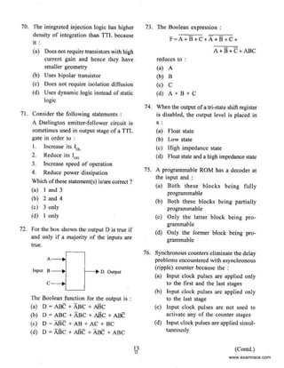 70. The integrated injection logic has higher
density of integration Lhan TTL because
it :
(a) Does not require transistors wilh high
current gain and hence they have ·
smaller geometry
(b) Uses bipolar transistor
(c) Does not require isolation diffusion
(d) Uses dynamic logic instead of static
logic
71. Consider the following statements :
A Darlington emitter-follower circuit js
sometimes used in output stage of a TfL
gate in order to :
I. Increase its 10
L
2. Reduce its 10 "
3. Increase speed of operation
4. Reduce power dissipation
Which ofthese statement(s) is/arecorrect ?
(a) I and 3
(b) 2 and 4
(c) 3 only
(d) I only
72. For the box shown the output D is true if
and only if a majority of the inputs are
true.
A--.1
Input 8- -+1 1---. D Output
The Boolean function for the output is :
(a) D =ABC + ABC + ABC
(b) D = ABC + ABC + ABC + ABC
(c) D =ABC + AB + AC + BC
(d) D = ABC + ABC + ABC + ABC
13
0
73. The Boolean expression :
F = A+B+C+A+B+C+
A+B+C + ABC
reduces to :
(a) A
(b) B
(c) C
(d) A+ B + C
74. When the output ofa tri-state shift register
is disabled, the output level is placed in
a:
(a) Float state
(b) Low state
(c) High impedance state
(d) Float state and a high impedance state
75. A programmable ROM has a decoder at
the input and :
(a) Both these blocks being fully
programmable
(b) Both these blocks being partially
programmable
(c) Only the latter block being pro-
grammable
(d) Only the former block being pro-
grammable
76. Synchronous counters eliminate the delay
problems encountered with asynchronous
(ripple) counter because the :
(a) Input clock pulses are applied only
to the first and the last stages
(b) Input clock pulses are applied only
to the last stage
(c) Jnput clock pulses are not used to
activate any of the counter stages
(d) Input clock pulses are applied simul-
taneously
(Contd.)
www.examrace.com
 