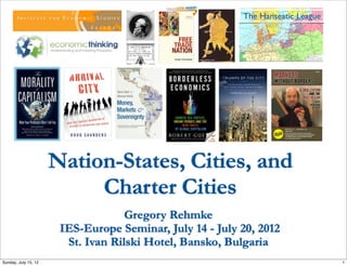 Nation-States, Cities, and
Charter Cities
Gregory Rehmke
IES-Europe Seminar, July 14 - July 20, 2012
St. Ivan Rilski Hotel, Bansko, Bulgaria 
1Sunday, July 15, 12
 