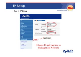 IP Setup
                                         •www.adcom.co.th
Sys -> IP Setup




                  Click

                      Change IP and gateway to
                       Management Network
 