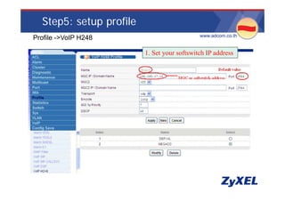 Step5: setup profile
                                             •www.adcom.co.th
•Profile ->VoIP H248

                          1. Set your softswitch IP address
 