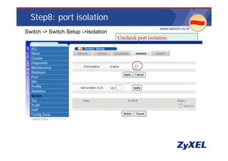 Step8: port isolation
                                                        •www.adcom.co.th
•Switch -> Switch Setup ->Isolation
                                      Uncheck port isolation
 