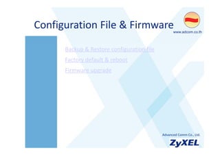 Configuration File & Firmware
Configuration File & Firmware                     •www.adcom.co.th



     •Backup & Restore configuration file
     •Factory default & reboot
     •Factory default & reboot
     •Firmware upgrade




                                            •Advanced Comm Co., Ltd.
 