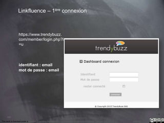 This work is licensed under a Creative Commons Attribution-NonCommercial 4.0 International License. @Médhi
101
Linkfluence – 1ère connexion
https://www.trendybuzz.
com/member/login.php?l
=u
identifiant : email
mot de passe : email
 