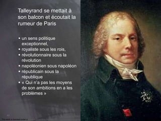 This work is licensed under a Creative Commons Attribution-NonCommercial 4.0 International License. @Médhi
43
Talleyrand se mettait à
son balcon et écoutait la
rumeur de Paris
 un sens politique
exceptionnel,
 royaliste sous les rois,
 révolutionnaire sous la
révolution
 napoléonien sous napoléon
 républicain sous la
république
 « Qui n’a pas les moyens
de son ambitions en a les
problèmes »
 