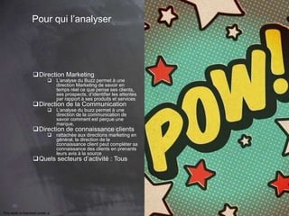 This work is licensed under a Creative Commons Attribution-NonCommercial 4.0 International License. @Médhi
49
Pour qui l’analyser
Direction Marketing
 L’analyse du Buzz permet à une
direction Marketing de savoir en
temps réel ce que pense ses clients,
ses prospects, d’identifier les attentes
par rapport à ses produits et services
Direction de la Communication
 L’analyse du buzz permet à une
direction de la communication de
savoir comment est perçue une
marque,
Direction de connaissance clients
 rattachée aux directions marketing en
général, la direction de la
connaissance client peut compléter sa
connaissance des clients en prenants
leurs avis à la source
Quels secteurs d’activité : Tous
 