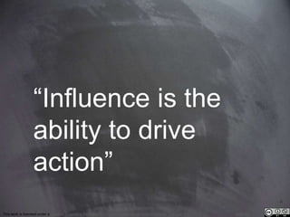 This work is licensed under a Creative Commons Attribution-NonCommercial 4.0 International License. @Médhi
“Influence is the
ability to drive
action”
 
