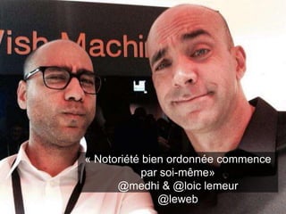101 
« Notoriété bien ordonnée commence 
par soi-même» 
@medhi & @loic lemeur 
@leweb 
This work is licensed under a Creative Commons Attribution-NonCommercial 4.0 International License. @medhi 
 