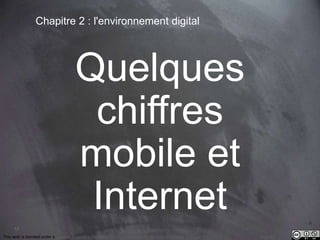 13 
Chapitre 2 : l'environnement digital 
Quelques 
chiffres 
mobile et 
Internet 
This work is licensed under a Creative Commons Attribution-NonCommercial 4.0 International License. @medhi 
 