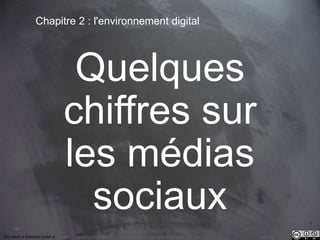 18 
Chapitre 2 : l'environnement digital 
Quelques 
chiffres sur 
les médias 
sociaux 
This work is licensed under a Creative Commons Attribution-NonCommercial 4.0 International License. @medhi 
 