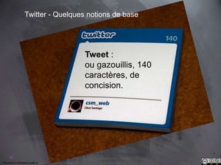 35 
Twitter - Quelques notions de base 
Tweet : 
ou gazouillis, 140 
caractères, de 
concision. 
This work is licensed under a Creative Commons Attribution-NonCommercial 4.0 International License. @medhi 
 
