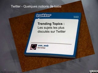 43 
Twitter - Quelques notions de base 
Trending Topics : 
Les sujets les plus 
discutés sur Twitter 
This work is licensed under a Creative Commons Attribution-NonCommercial 4.0 International License. @medhi 
 
