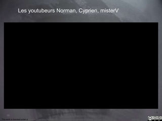 55 
Les youtubeurs Norman, Cyprien, misterV 
This work is licensed under a Creative Commons Attribution-NonCommercial 4.0 International License. @medhi 
 