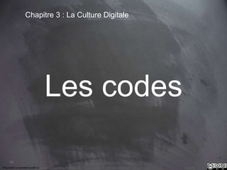 58 
Chapitre 3 : La Culture Digitale 
Les codes 
This work is licensed under a Creative Commons Attribution-NonCommercial 4.0 International License. @medhi 
 