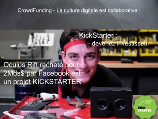 Oculus Rift racheté pour 
2Mds$ par Facebook est 
un projet KICKSTARTER 
59 
CrowdFunding - La culture digitale est collaborative 
KickStarter : 
– devenez investisseur 
This work is licensed under a Creative Commons Attribution-NonCommercial 4.0 International License. @medhi 
 