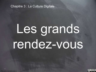69 
Chapitre 3 : La Culture Digitale 
Les grands 
rendez-vous 
This work is licensed under a Creative Commons Attribution-NonCommercial 4.0 International License. @medhi 
 