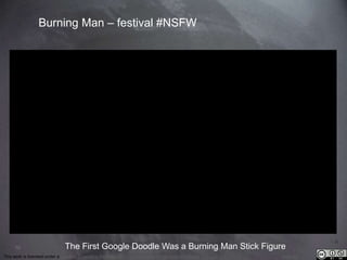 70 
Burning Man – festival #NSFW 
The First Google Doodle Was a Burning Man Stick Figure 
This work is licensed under a Creative Commons Attribution-NonCommercial 4.0 International License. @medhi 
 