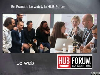 72 
En France : Le web & le HUB Forum 
Le web Le HUB Forum 
This work is licensed under a Creative Commons Attribution-NonCommercial 4.0 International License. @medhi 
 