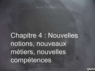 73 
Chapitre 4 : Nouvelles 
notions, nouveaux 
métiers, nouvelles 
compétences 
This work is licensed under a Creative Commons Attribution-NonCommercial 4.0 International License. @medhi 
 