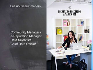 84 
Les nouveaux métiers 
Community Managers 
e-Reputation Manager 
Data Scientists 
Chief Data Officier 
This work is licensed under a Creative Commons Attribution-NonCommercial 4.0 International License. @medhi 
 