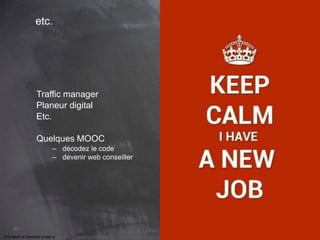 89 
etc. 
Traffic manager 
Planeur digital 
Etc. 
Quelques MOOC 
– décodez le code 
– devenir web conseiller 
This work is licensed under a Creative Commons Attribution-NonCommercial 4.0 International License. @medhi 
 