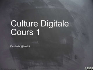 Culture Digitale 
Cours 1 
Famibelle @Médhi 
This work is licensed under a Creative Commons Attribution-NonCommercial 4.0 International License. @medhi 
 