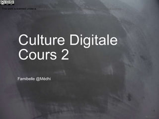 Culture Digitale 
Cours 2 
Famibelle @Médhi 
This work is licensed under a Creative Commons Attribution-NonCommercial 4.0 International License. @medhi © @medhi 
 