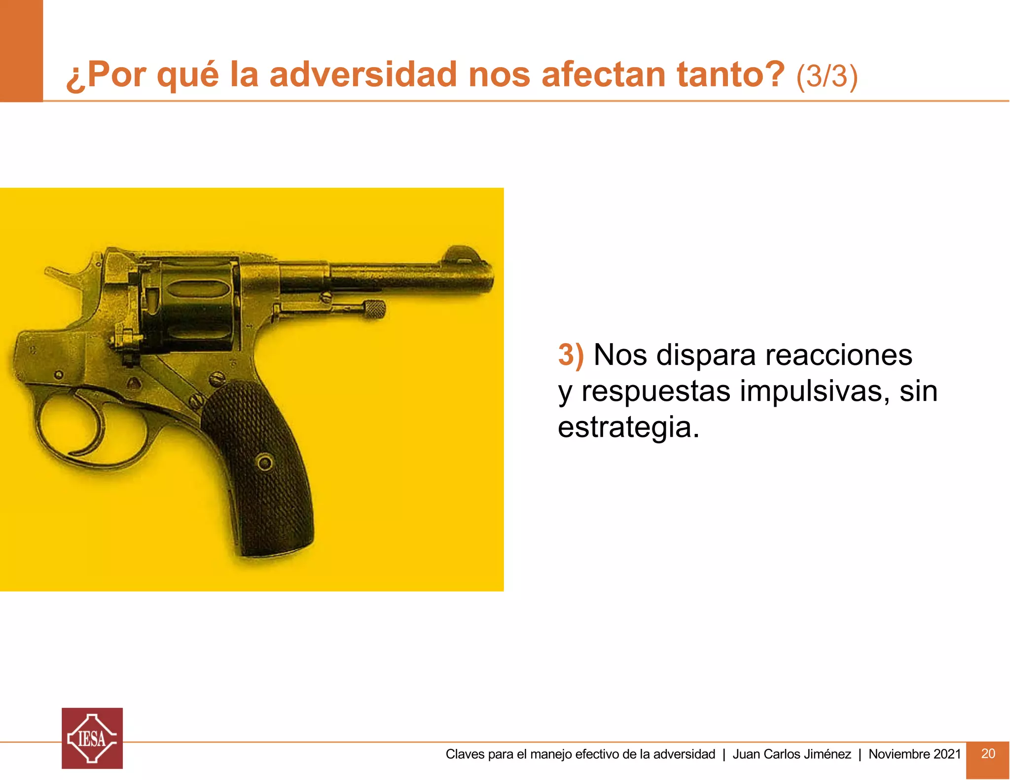 Claves para el manejo efectivo de la adversidad | Juan Carlos Jiménez | Noviembre 2021 20
¿Por qué la adversidad nos afectan tanto? (3/3)
3) Nos dispara reacciones
y respuestas impulsivas, sin
estrategia.
 
